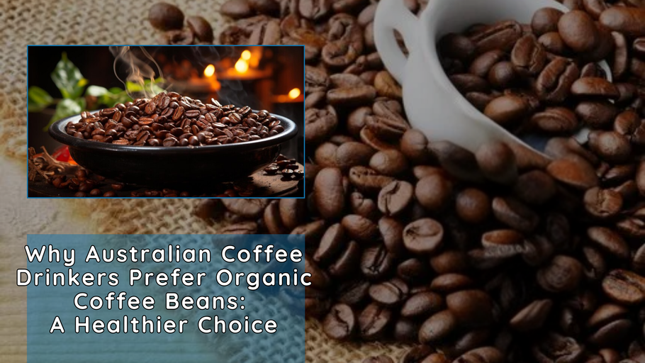 Why Australian Coffee Drinkers Prefer Organic Coffee Beans: A Healthier Choice