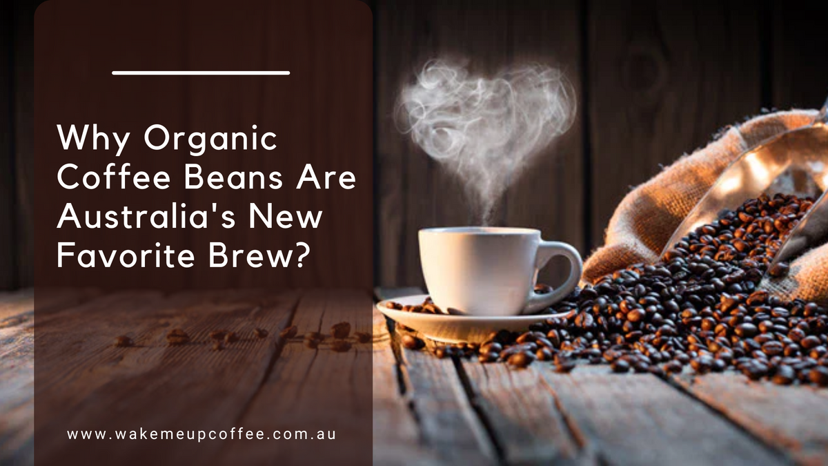 Why Organic Coffee Beans Are Australia's New Favorite Brew Wake Me Up